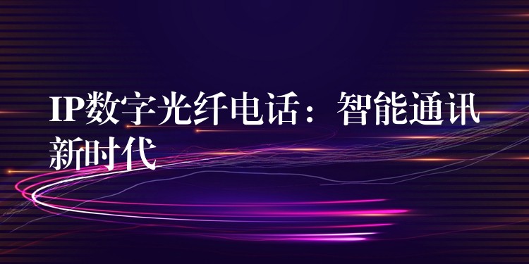  IP數(shù)字光纖電話：智能通訊新時(shí)代