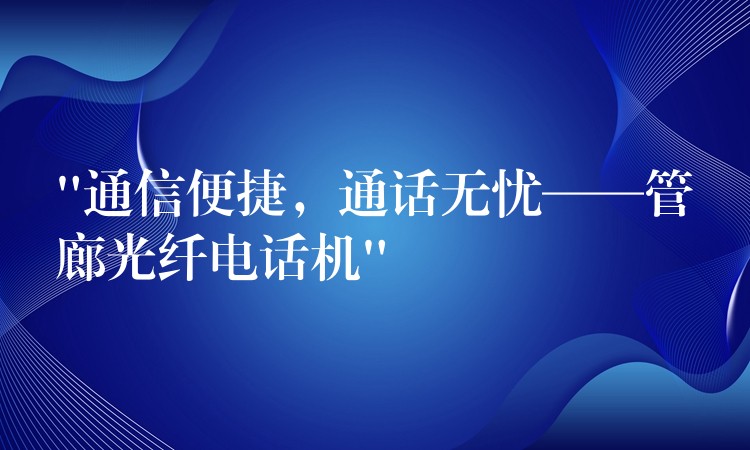 “通信便捷，通話無憂——管廊光纖電話機(jī)”