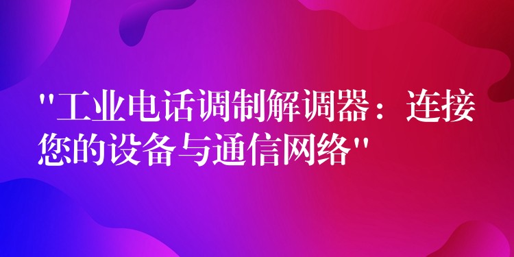  “工業(yè)電話調(diào)制解調(diào)器：連接您的設(shè)備與通信網(wǎng)絡(luò)”