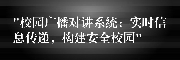 “校園廣播對(duì)講系統(tǒng)：實(shí)時(shí)信息傳遞，構(gòu)建安全校園”