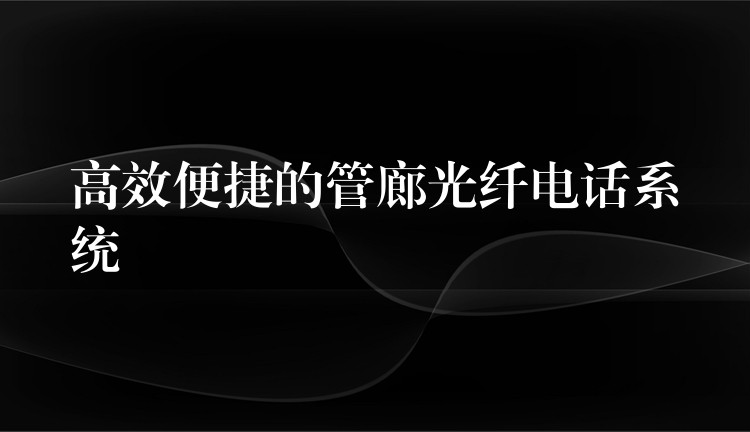 高效便捷的管廊光纖電話系統(tǒng) 高效便捷的管廊光纖電話系統(tǒng)