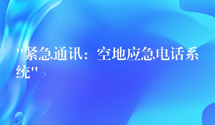“緊急通訊:空地應急電話系統(tǒng)” “緊急通訊:空地應急電話系統(tǒng)”