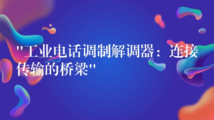  “工業(yè)電話調制解調器：連接傳輸?shù)臉蛄?#8221;