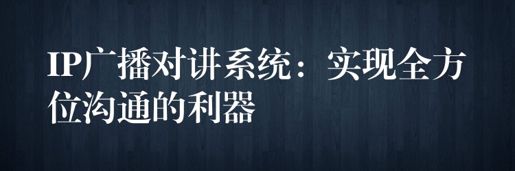 IP廣播對講系統(tǒng):實(shí)現(xiàn)全方位溝通的利器 IP廣播對講系統(tǒng):實(shí)現(xiàn)全方位溝通的利器