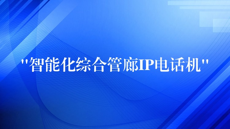  “智能化綜合管廊IP電話機”