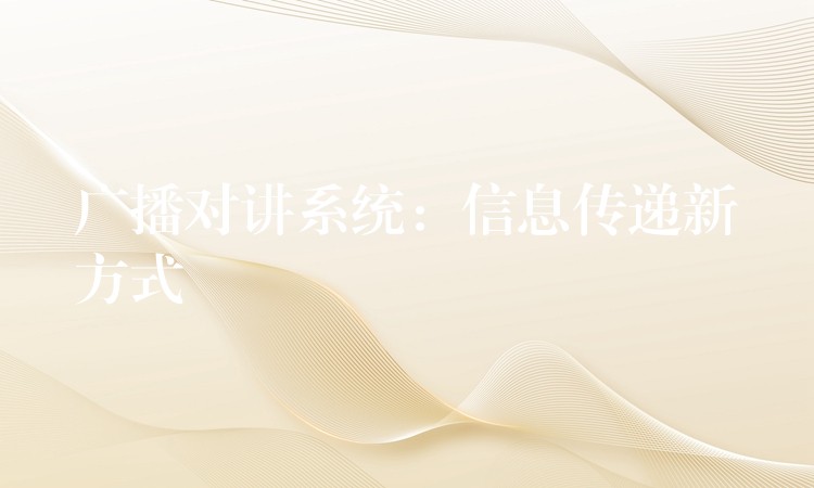  廣播對講系統(tǒng)：信息傳遞新方式