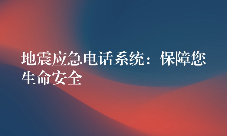  地震應急電話系統(tǒng)：保障您生命安全