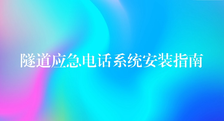  隧道應急電話系統(tǒng)安裝指南