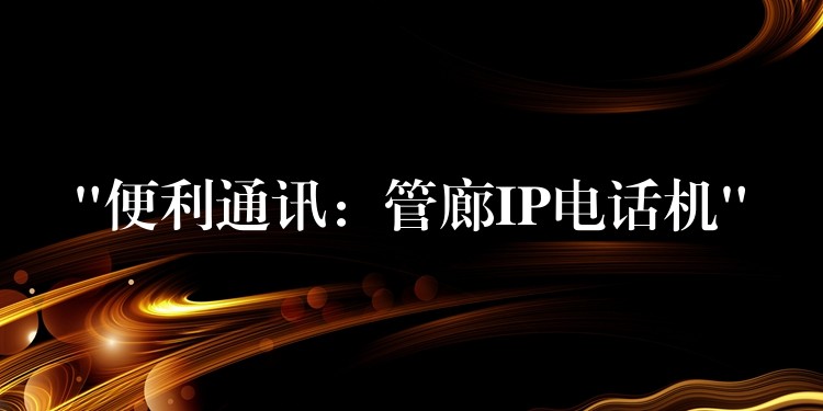  “便利通訊：管廊IP電話機”