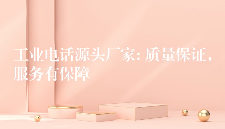工業(yè)電話源頭廠家: 質(zhì)量保證，服務(wù)有保障
