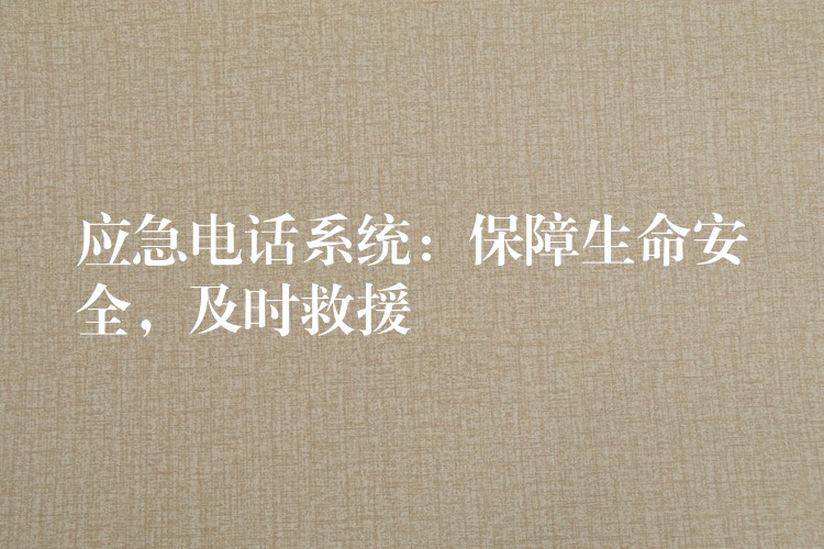  應(yīng)急電話系統(tǒng)：保障生命安全，及時救援