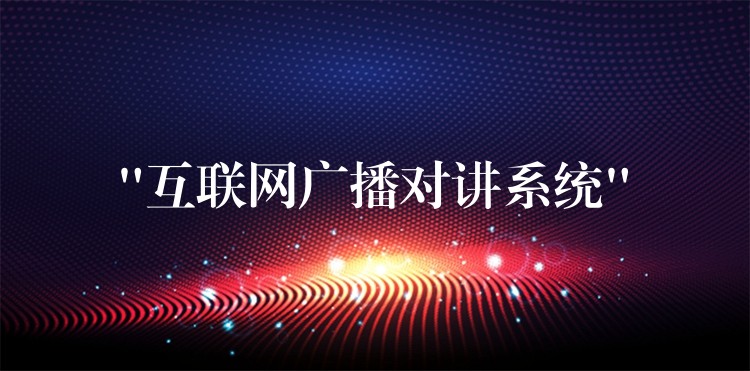  “互聯(lián)網(wǎng)廣播對講系統(tǒng)”