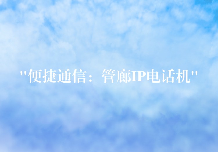  “便捷通信：管廊IP電話機”