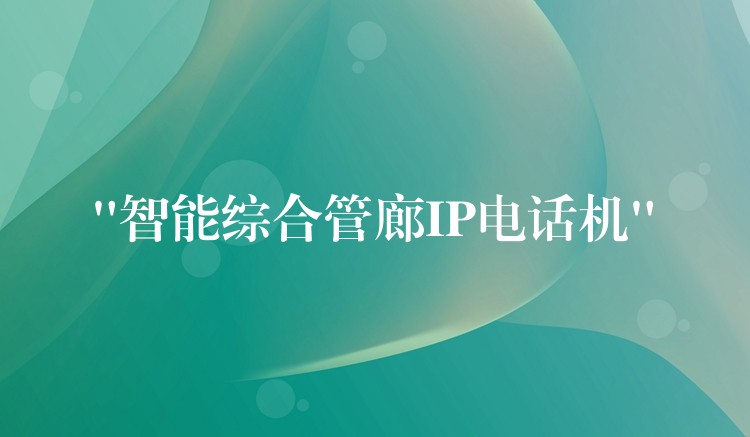  “智能綜合管廊IP電話機(jī)”