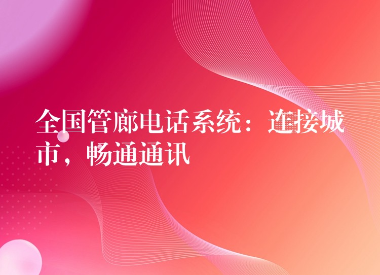  全國管廊電話系統(tǒng)：連接城市，暢通通訊