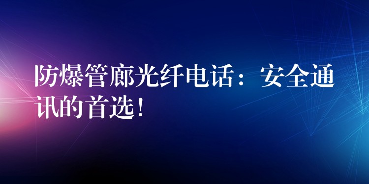 防爆管廊光纖電話：安全通訊的首選！