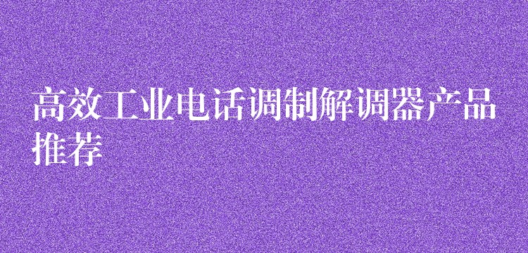 高效工業(yè)電話調(diào)制解調(diào)器產(chǎn)品推薦 高效工業(yè)電話調(diào)制解調(diào)器產(chǎn)品推薦
