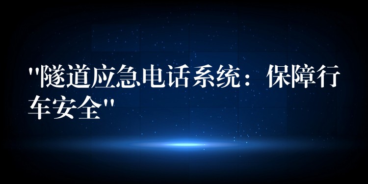 “隧道應急電話系統(tǒng):保障行車安全” “隧道應急電話系統(tǒng):保障行車安全”