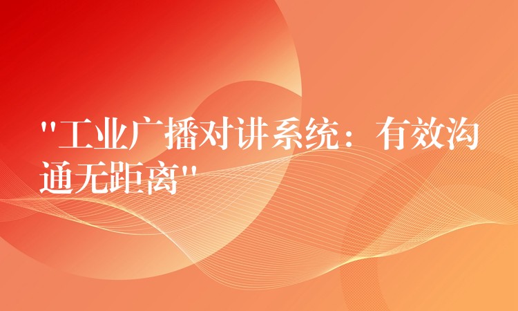 “工業(yè)廣播對講系統(tǒng):有效溝通無距離” “工業(yè)廣播對講系統(tǒng):有效溝通無距離”