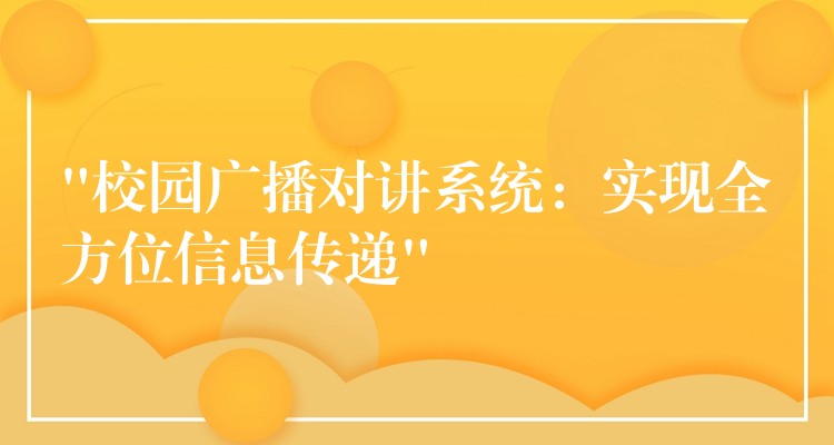  “校園廣播對講系統(tǒng)：實現(xiàn)全方位信息傳遞”