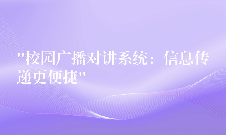  “校園廣播對講系統(tǒng)：信息傳遞更便捷”