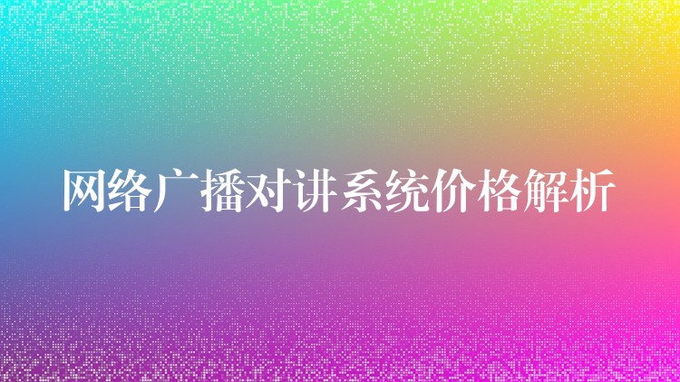  網(wǎng)絡(luò)廣播對講系統(tǒng)價格解析