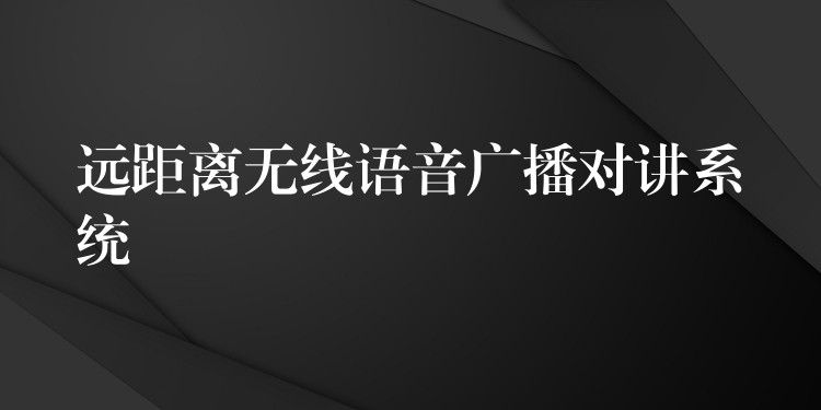  遠距離無線語音廣播對講系統(tǒng)