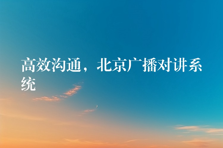  高效溝通，北京廣播對講系統(tǒng)