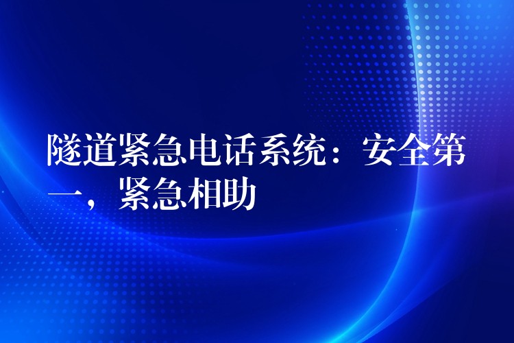  隧道緊急電話系統(tǒng)：安全第一，緊急相助
