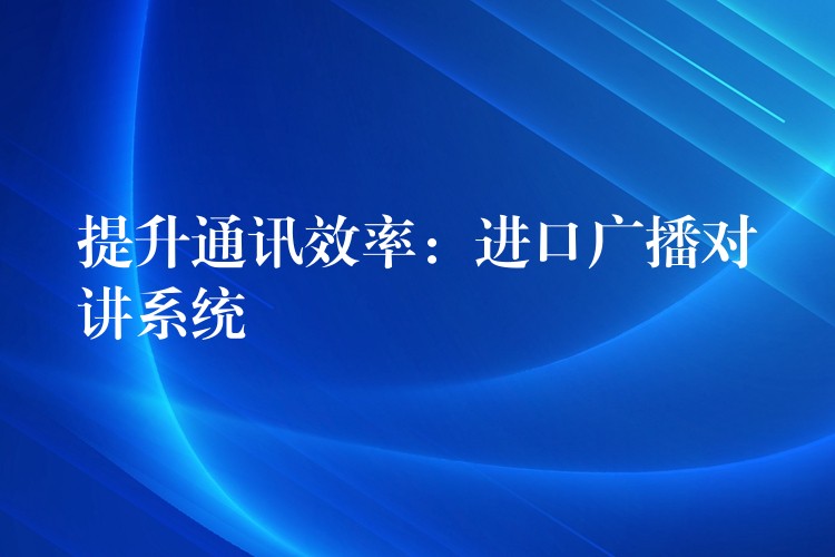  提升通訊效率：進口廣播對講系統(tǒng)