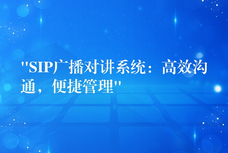 “SIP廣播對講系統(tǒng)：高效溝通，便捷管理”