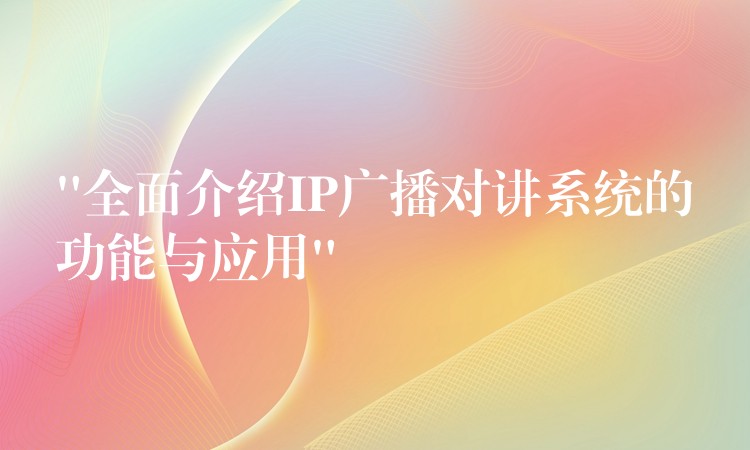  “全面介紹IP廣播對講系統(tǒng)的功能與應用”