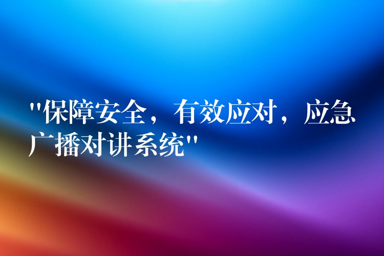  “保障安全，有效應(yīng)對，應(yīng)急廣播對講系統(tǒng)”