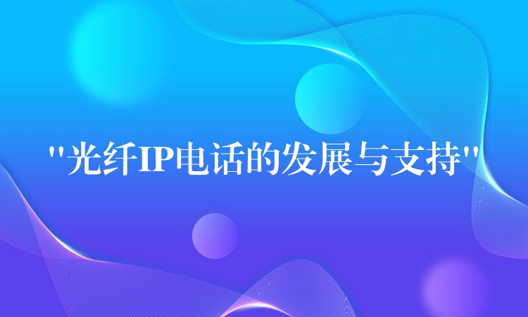“光纖IP電話的發(fā)展與支持” “光纖IP電話的發(fā)展與支持”