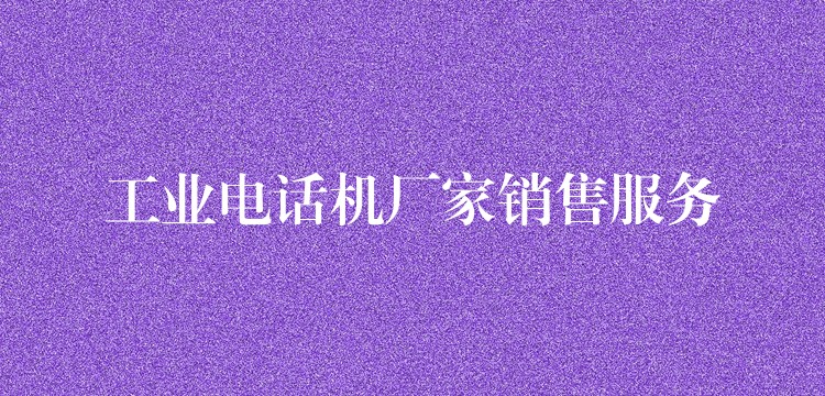  工業(yè)電話機廠家銷售服務