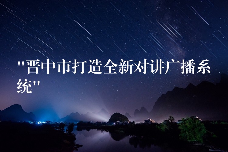 “晉中市打造全新對講廣播系統(tǒng)” “晉中市打造全新對講廣播系統(tǒng)”