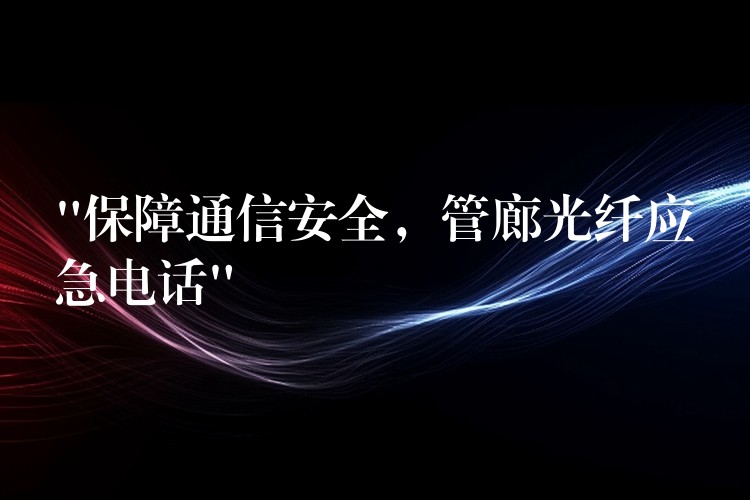  “保障通信安全，管廊光纖應(yīng)急電話”