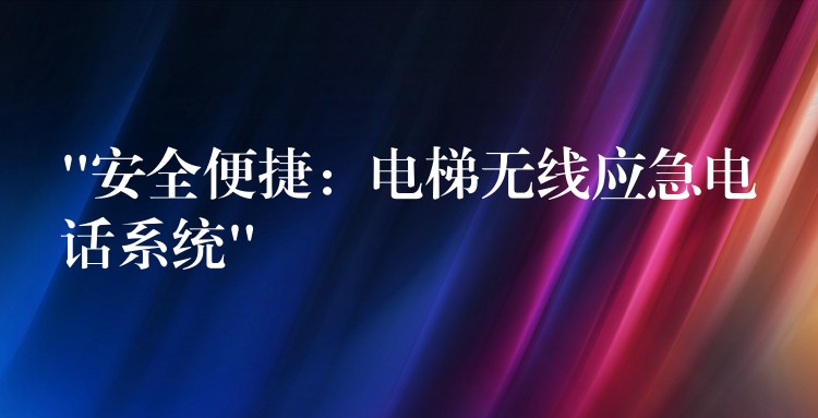  “安全便捷：電梯無線應急電話系統(tǒng)”