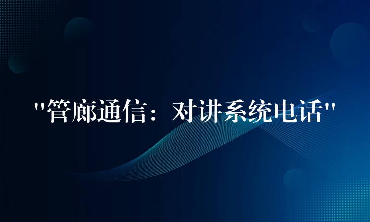 “管廊通信：對講系統(tǒng)電話”
