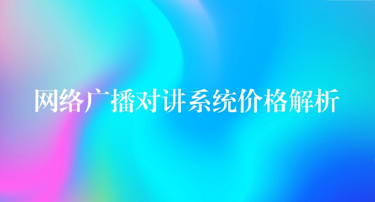 網(wǎng)絡(luò)廣播對(duì)講系統(tǒng)價(jià)格解析
