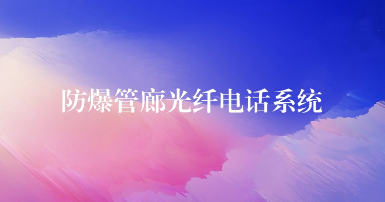  防爆管廊光纖電話系統(tǒng)