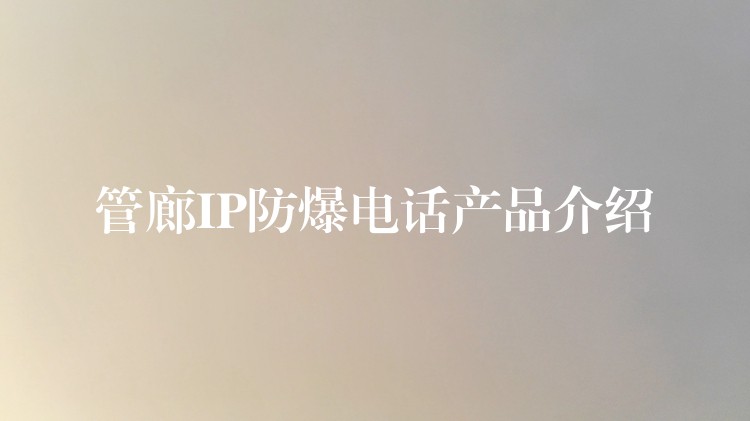  管廊IP防爆電話產(chǎn)品介紹