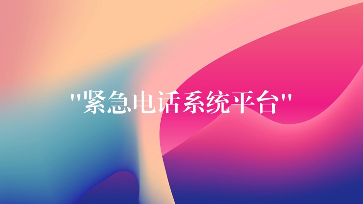  “緊急電話系統(tǒng)平臺(tái)”