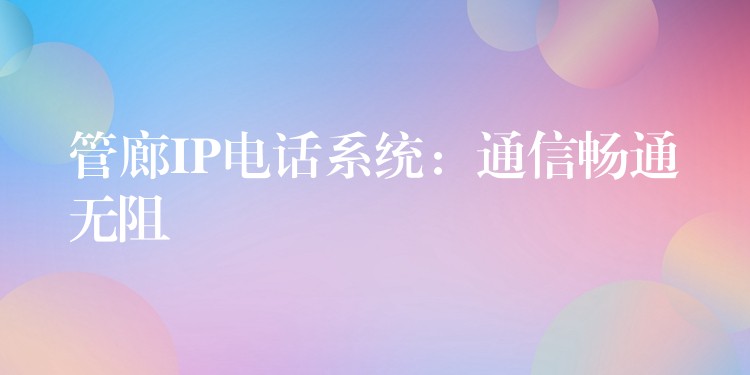  管廊IP電話系統(tǒng)：通信暢通無(wú)阻