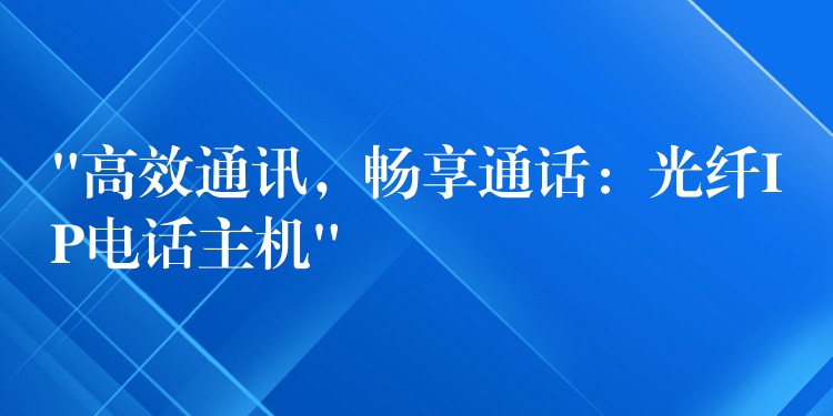  “高效通訊，暢享通話：光纖IP電話主機(jī)”
