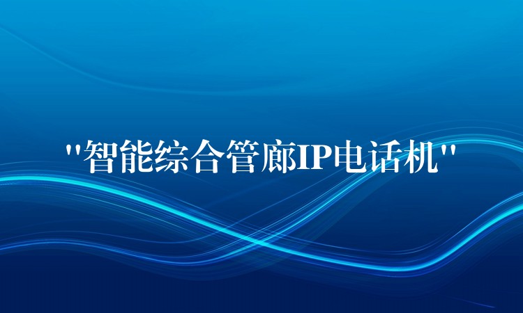  “智能綜合管廊IP電話機”