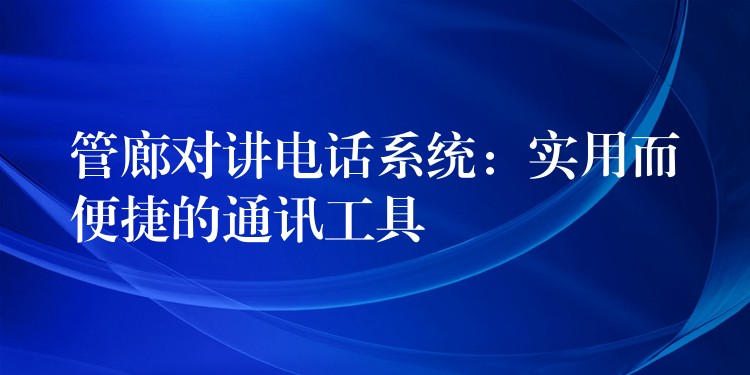  管廊對(duì)講電話系統(tǒng)：實(shí)用而便捷的通訊工具