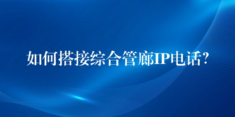 如何搭接綜合管廊IP電話？