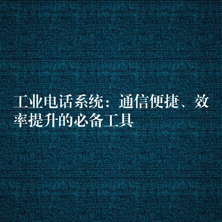  工業(yè)電話系統(tǒng)：通信便捷、效率提升的必備工具