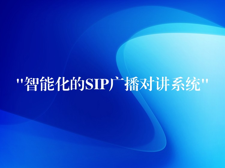  “智能化的SIP廣播對(duì)講系統(tǒng)”